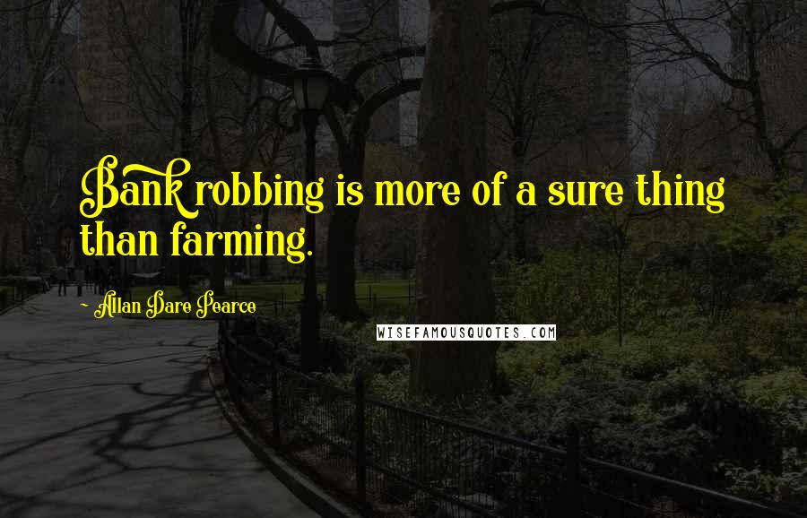 Allan Dare Pearce Quotes: Bank robbing is more of a sure thing than farming.