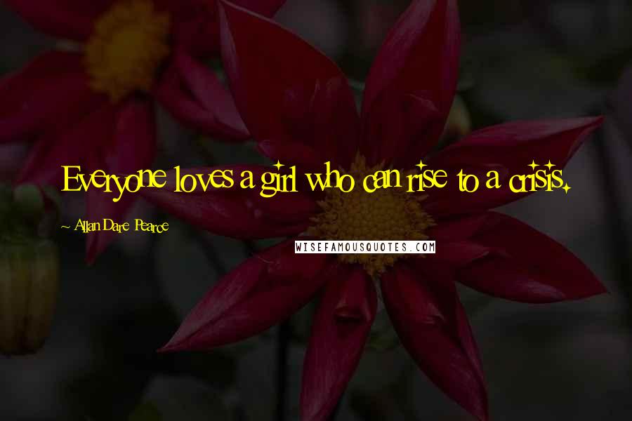 Allan Dare Pearce Quotes: Everyone loves a girl who can rise to a crisis.