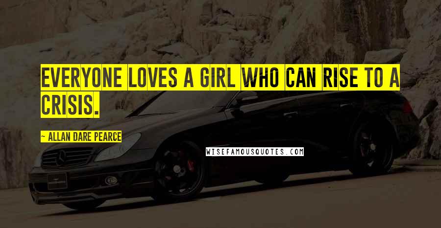 Allan Dare Pearce Quotes: Everyone loves a girl who can rise to a crisis.