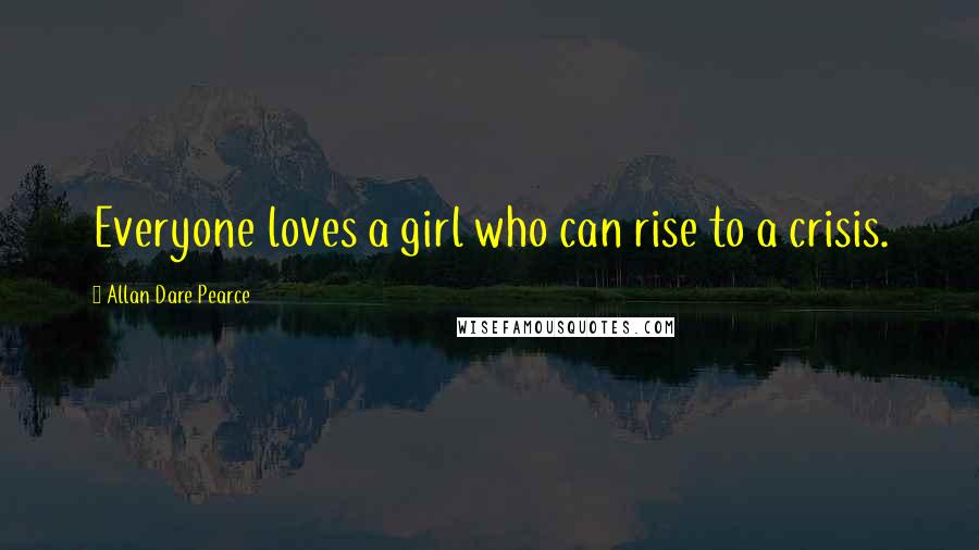 Allan Dare Pearce Quotes: Everyone loves a girl who can rise to a crisis.