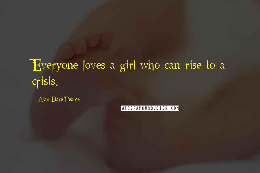 Allan Dare Pearce Quotes: Everyone loves a girl who can rise to a crisis.