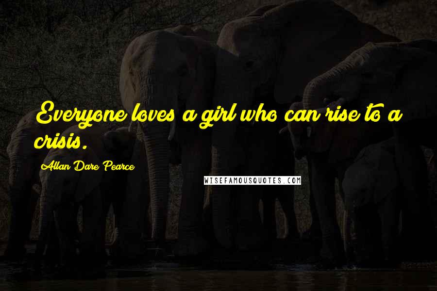 Allan Dare Pearce Quotes: Everyone loves a girl who can rise to a crisis.