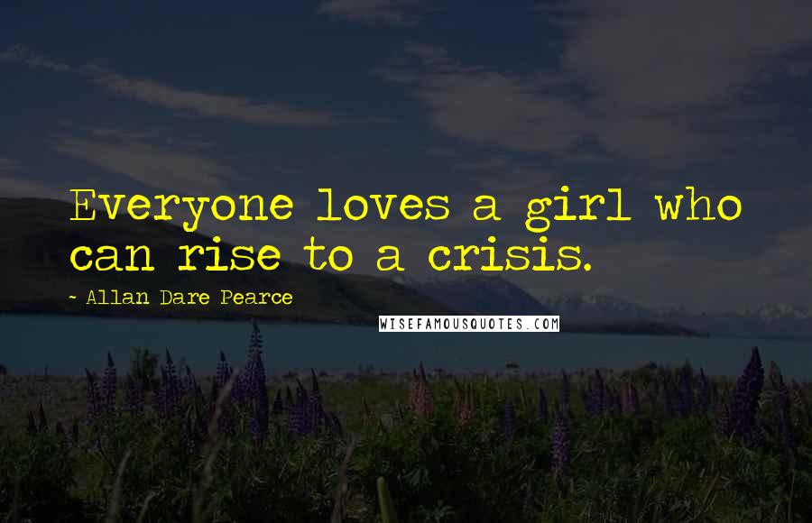 Allan Dare Pearce Quotes: Everyone loves a girl who can rise to a crisis.