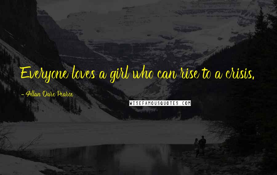 Allan Dare Pearce Quotes: Everyone loves a girl who can rise to a crisis.