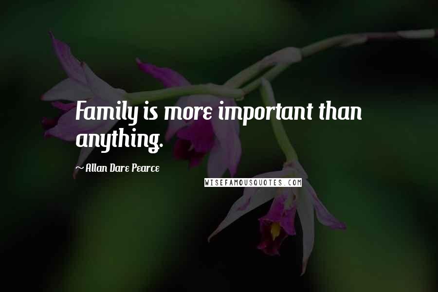 Allan Dare Pearce Quotes: Family is more important than anything.