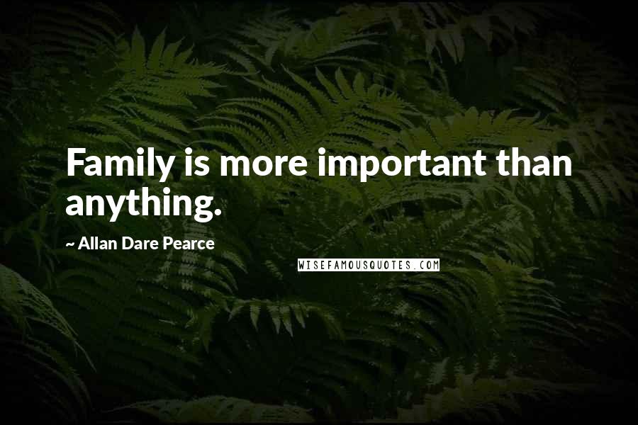 Allan Dare Pearce Quotes: Family is more important than anything.