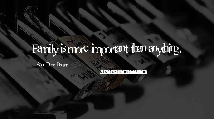 Allan Dare Pearce Quotes: Family is more important than anything.