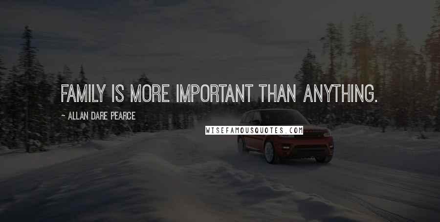 Allan Dare Pearce Quotes: Family is more important than anything.