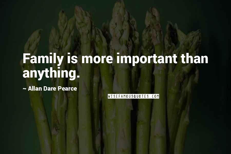 Allan Dare Pearce Quotes: Family is more important than anything.