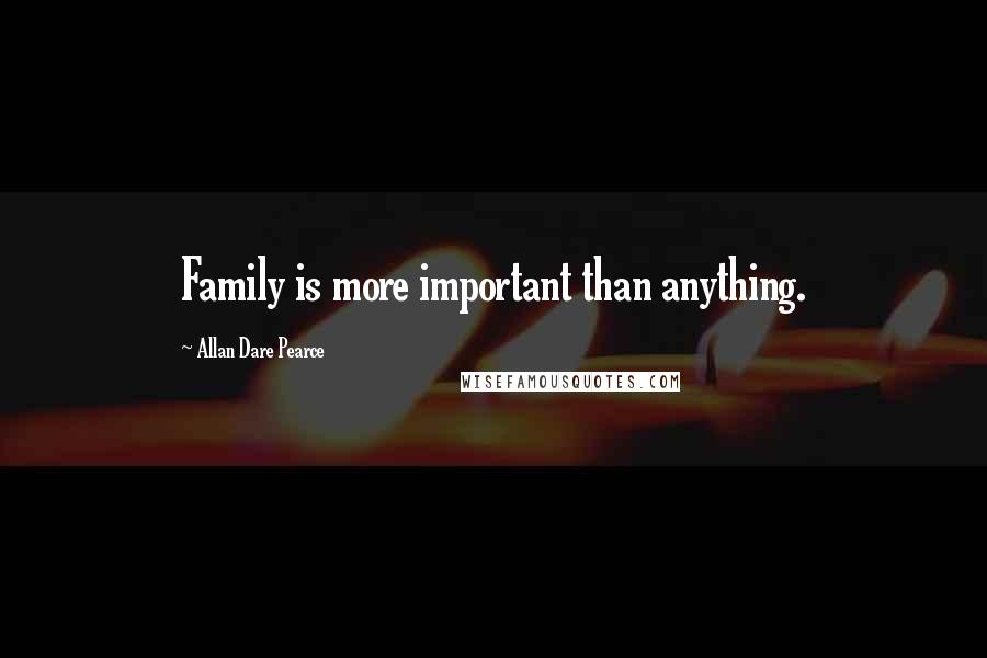 Allan Dare Pearce Quotes: Family is more important than anything.