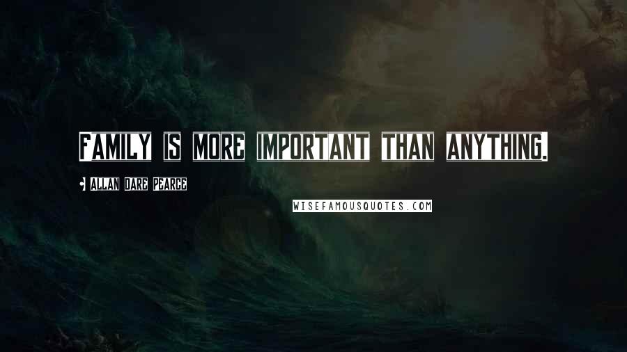 Allan Dare Pearce Quotes: Family is more important than anything.
