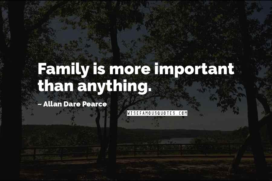 Allan Dare Pearce Quotes: Family is more important than anything.