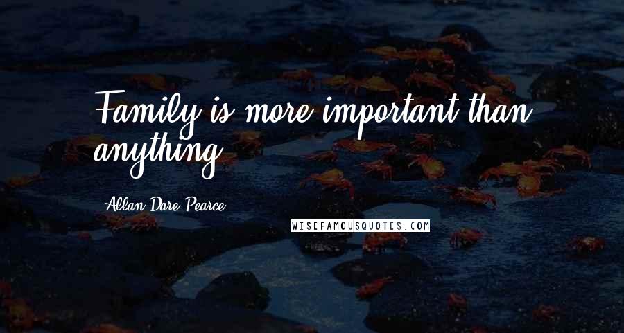 Allan Dare Pearce Quotes: Family is more important than anything.