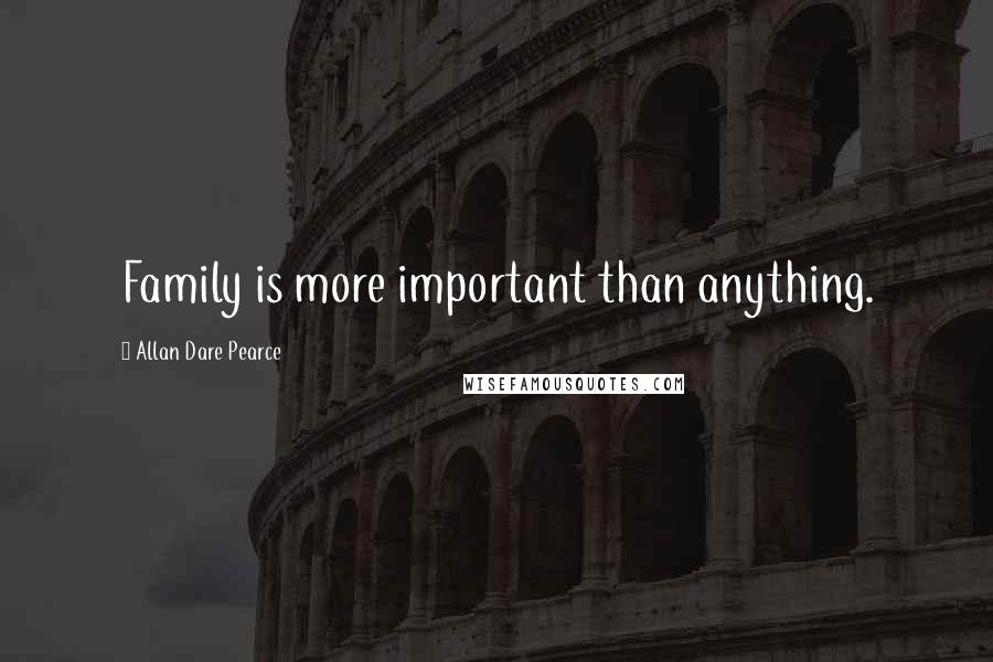 Allan Dare Pearce Quotes: Family is more important than anything.