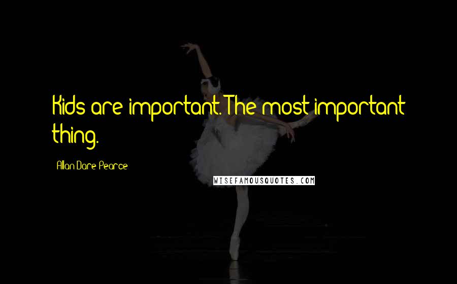 Allan Dare Pearce Quotes: Kids are important. The most important thing.