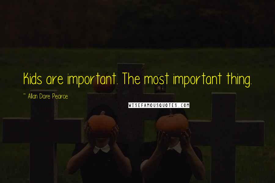 Allan Dare Pearce Quotes: Kids are important. The most important thing.