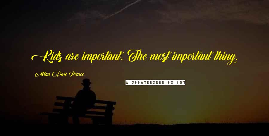 Allan Dare Pearce Quotes: Kids are important. The most important thing.