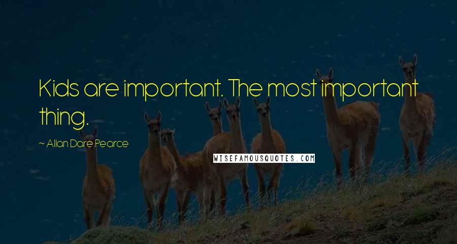 Allan Dare Pearce Quotes: Kids are important. The most important thing.