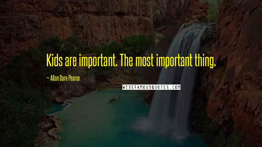 Allan Dare Pearce Quotes: Kids are important. The most important thing.