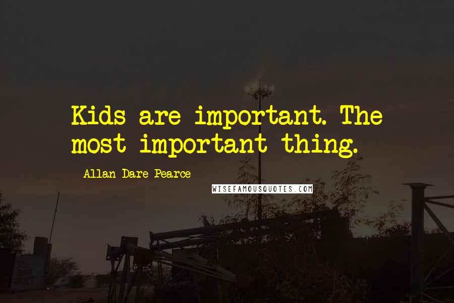 Allan Dare Pearce Quotes: Kids are important. The most important thing.