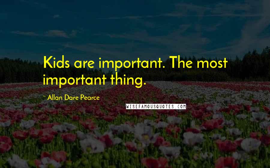 Allan Dare Pearce Quotes: Kids are important. The most important thing.