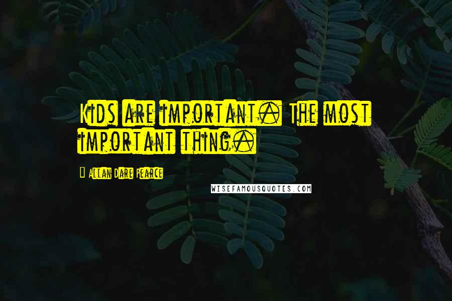 Allan Dare Pearce Quotes: Kids are important. The most important thing.