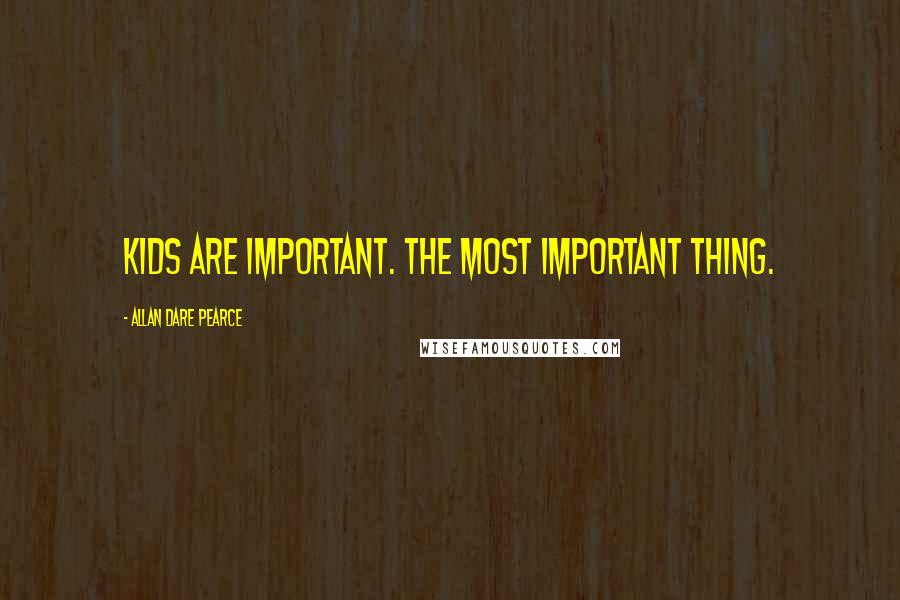 Allan Dare Pearce Quotes: Kids are important. The most important thing.