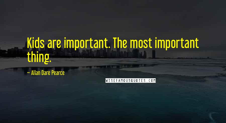 Allan Dare Pearce Quotes: Kids are important. The most important thing.