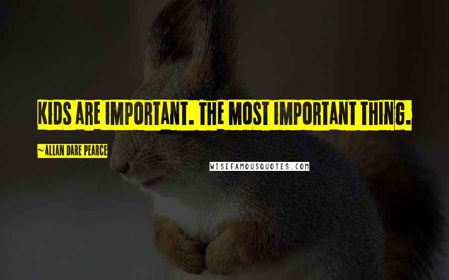 Allan Dare Pearce Quotes: Kids are important. The most important thing.