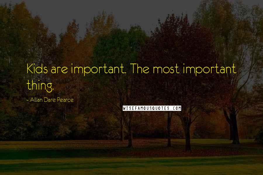 Allan Dare Pearce Quotes: Kids are important. The most important thing.