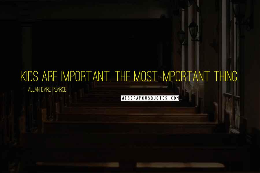 Allan Dare Pearce Quotes: Kids are important. The most important thing.