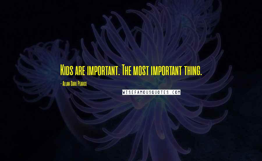 Allan Dare Pearce Quotes: Kids are important. The most important thing.