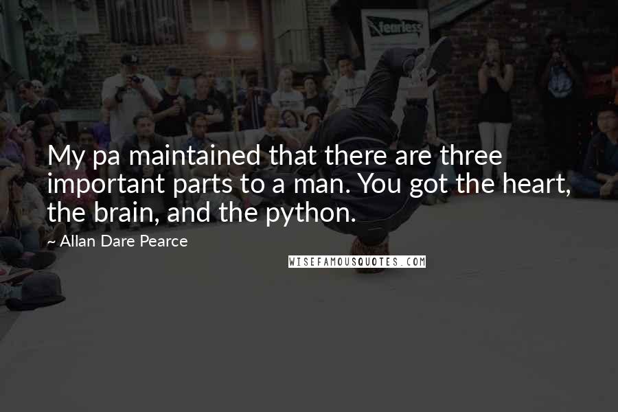 Allan Dare Pearce Quotes: My pa maintained that there are three important parts to a man. You got the heart, the brain, and the python.