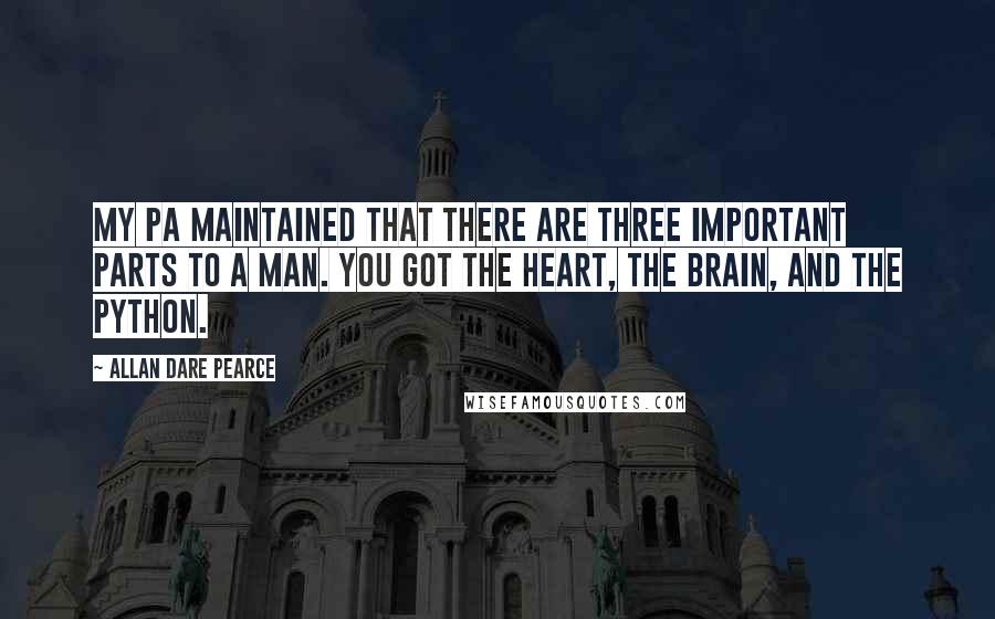 Allan Dare Pearce Quotes: My pa maintained that there are three important parts to a man. You got the heart, the brain, and the python.