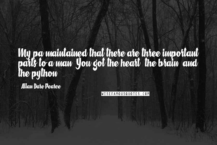 Allan Dare Pearce Quotes: My pa maintained that there are three important parts to a man. You got the heart, the brain, and the python.