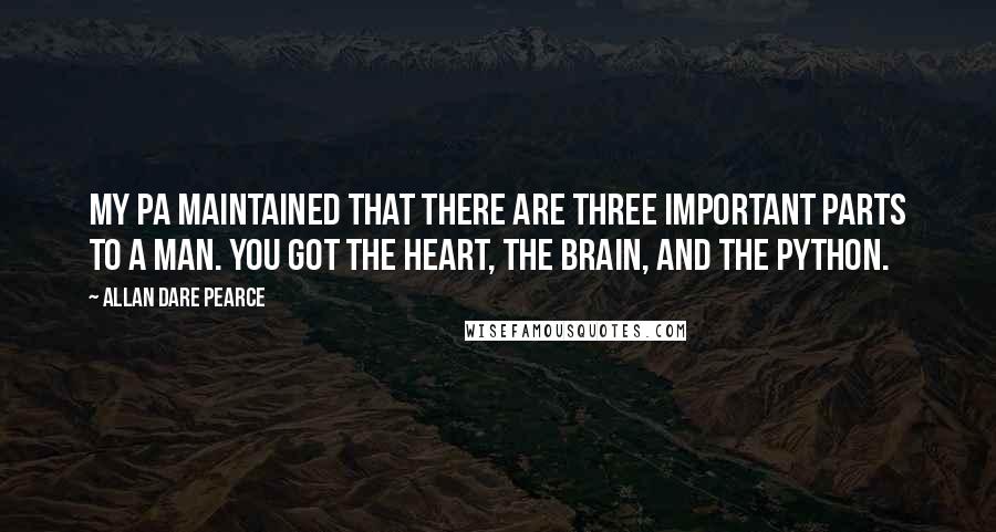 Allan Dare Pearce Quotes: My pa maintained that there are three important parts to a man. You got the heart, the brain, and the python.