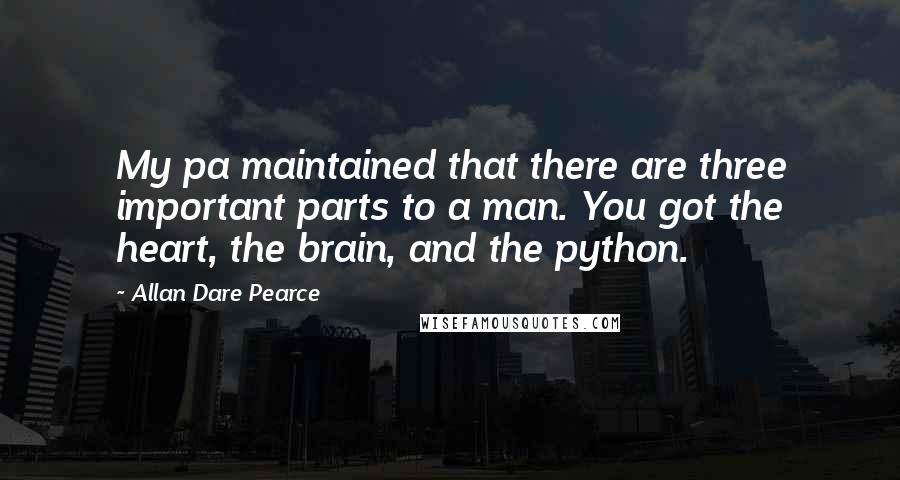 Allan Dare Pearce Quotes: My pa maintained that there are three important parts to a man. You got the heart, the brain, and the python.