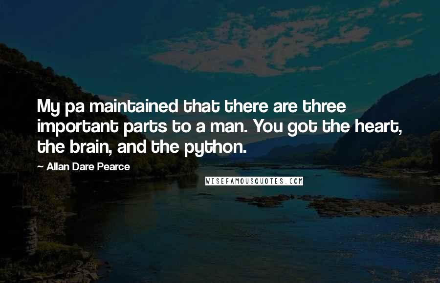 Allan Dare Pearce Quotes: My pa maintained that there are three important parts to a man. You got the heart, the brain, and the python.