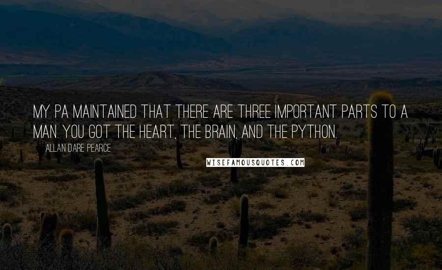 Allan Dare Pearce Quotes: My pa maintained that there are three important parts to a man. You got the heart, the brain, and the python.