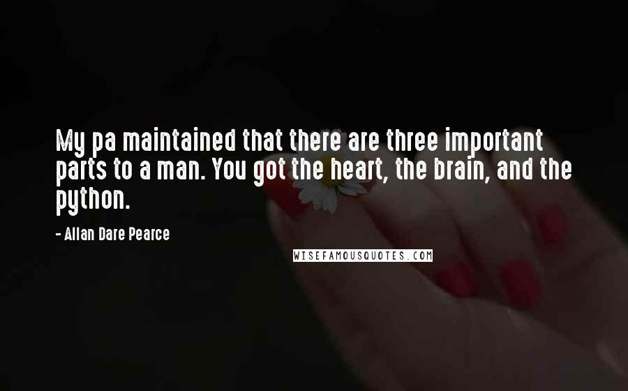 Allan Dare Pearce Quotes: My pa maintained that there are three important parts to a man. You got the heart, the brain, and the python.