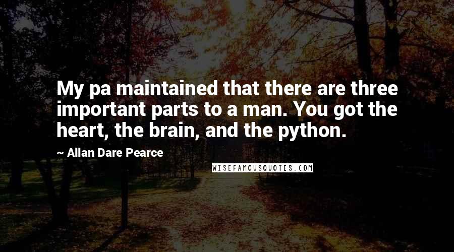 Allan Dare Pearce Quotes: My pa maintained that there are three important parts to a man. You got the heart, the brain, and the python.