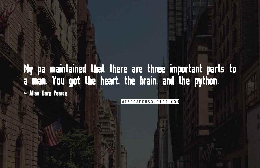 Allan Dare Pearce Quotes: My pa maintained that there are three important parts to a man. You got the heart, the brain, and the python.