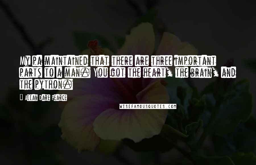 Allan Dare Pearce Quotes: My pa maintained that there are three important parts to a man. You got the heart, the brain, and the python.