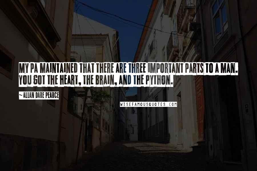 Allan Dare Pearce Quotes: My pa maintained that there are three important parts to a man. You got the heart, the brain, and the python.