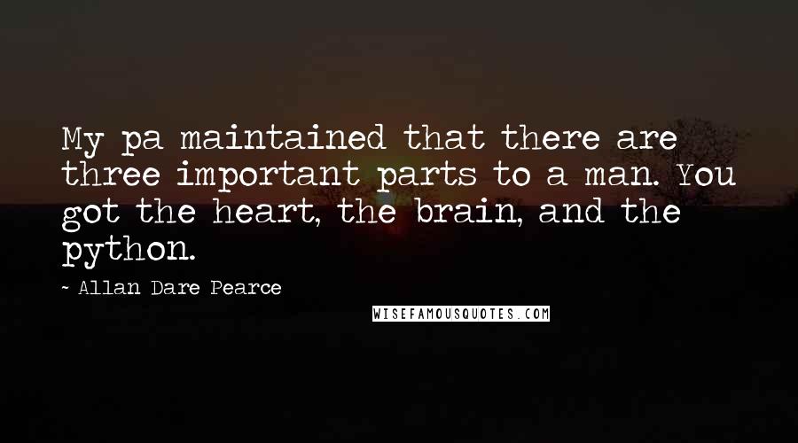 Allan Dare Pearce Quotes: My pa maintained that there are three important parts to a man. You got the heart, the brain, and the python.
