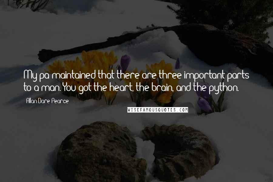 Allan Dare Pearce Quotes: My pa maintained that there are three important parts to a man. You got the heart, the brain, and the python.