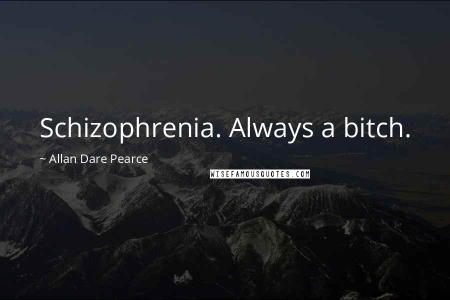Allan Dare Pearce Quotes: Schizophrenia. Always a bitch.