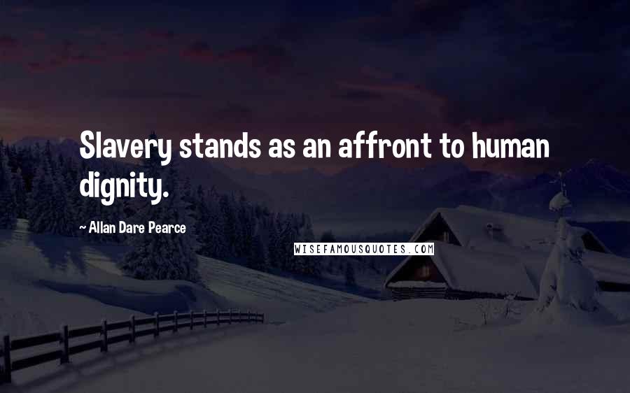 Allan Dare Pearce Quotes: Slavery stands as an affront to human dignity.