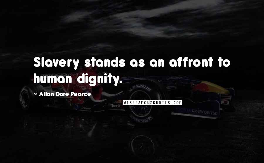 Allan Dare Pearce Quotes: Slavery stands as an affront to human dignity.