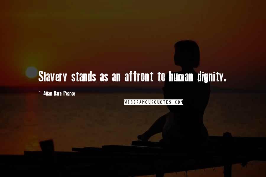 Allan Dare Pearce Quotes: Slavery stands as an affront to human dignity.